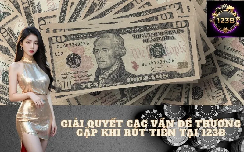 Giải Quyết Các Vấn Đề Thường Gặp Khi Rút Tiền Tại 123B