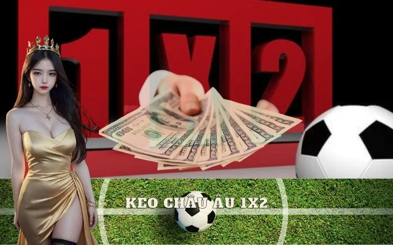 Kèo Châu Âu (1X2) là gì? Hướng dẫn đọc kèo dễ thắng